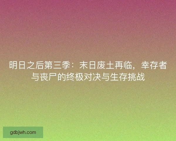 明日之后第三季：末日废土再临，幸存者与丧尸的终极对决与生存挑战