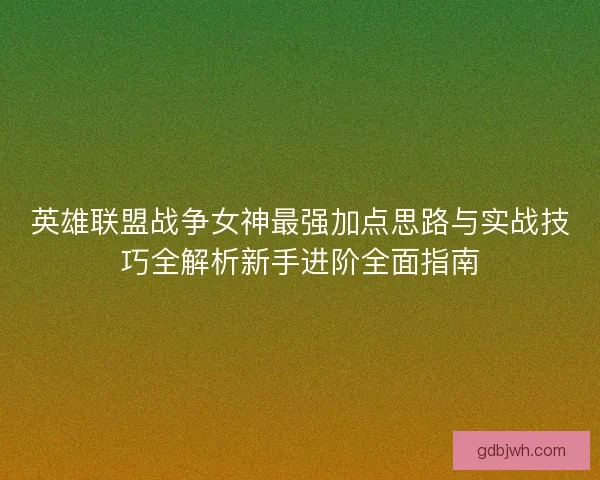 英雄联盟战争女神最强加点思路与实战技巧全解析新手进阶全面指南