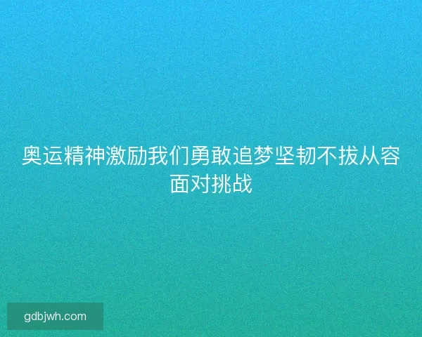 奥运精神激励我们勇敢追梦坚韧不拔从容面对挑战