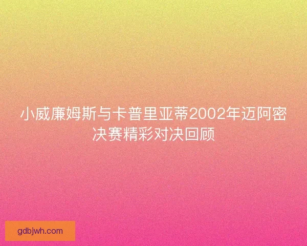 小威廉姆斯与卡普里亚蒂2002年迈阿密决赛精彩对决回顾