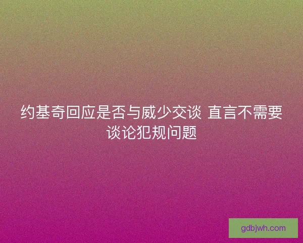 约基奇回应是否与威少交谈 直言不需要谈论犯规问题