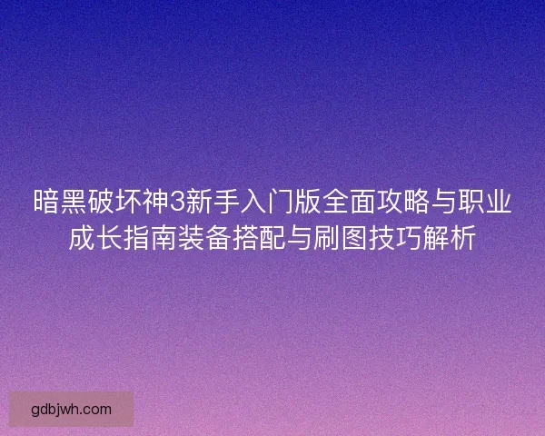 暗黑破坏神3新手入门版全面攻略与职业成长指南装备搭配与刷图技巧解析