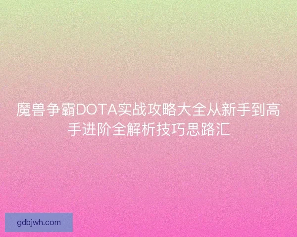 魔兽争霸DOTA实战攻略大全从新手到高手进阶全解析技巧思路汇