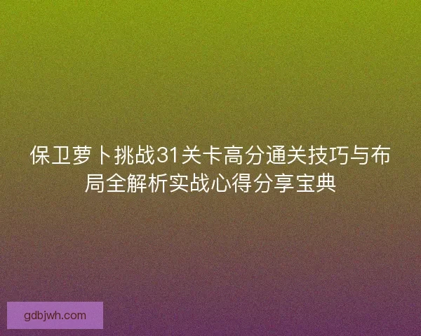 保卫萝卜挑战31关卡高分通关技巧与布局全解析实战心得分享宝典